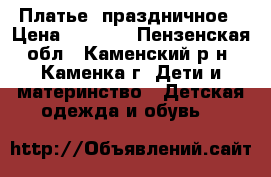  Платье  праздничное › Цена ­ 1 500 - Пензенская обл., Каменский р-н, Каменка г. Дети и материнство » Детская одежда и обувь   